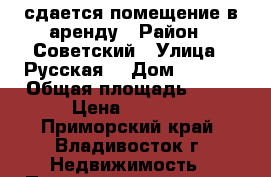 сдается помещение в аренду › Район ­ Советский › Улица ­ Русская  › Дом ­ 59/1 › Общая площадь ­ 43 › Цена ­ 1 000 - Приморский край, Владивосток г. Недвижимость » Помещения аренда   